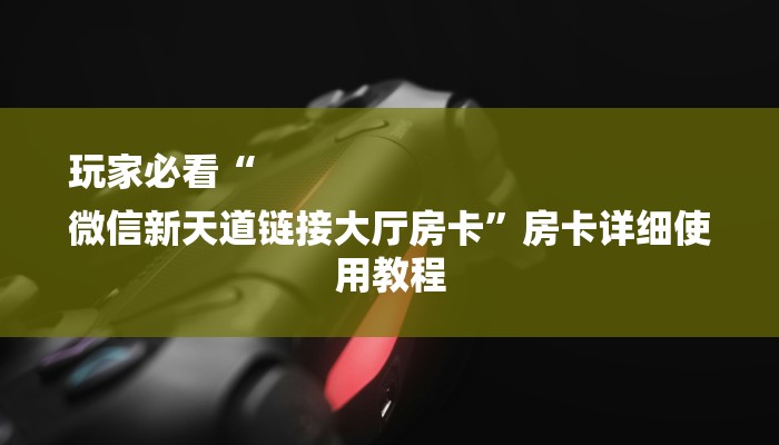 玩家必看“
微信新天道链接大厅房卡”房卡详细使用教程 玩家必看“
微信新天道链接大厅房卡”房卡详细使用教程