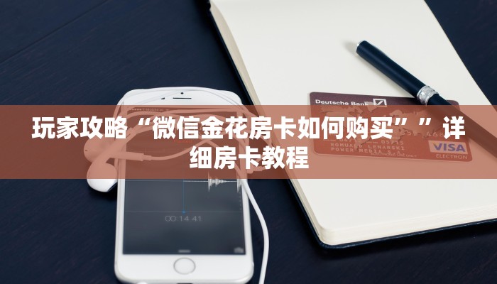 玩家攻略“微信金花房卡如何购买””详细房卡教程