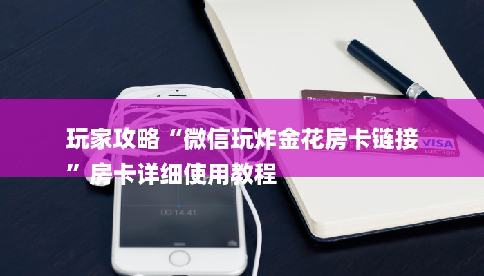 玩家攻略“微信玩炸金花房卡链接
”房卡详细使用教程 玩家攻略“微信玩炸金花房卡链接
”房卡详细使用教程