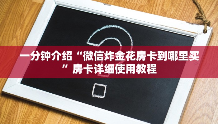 一分钟介绍“微信炸金花房卡到哪里买”房卡详细使用教程 一分钟介绍“微信炸金花房卡到哪里买”房卡详细使用教程