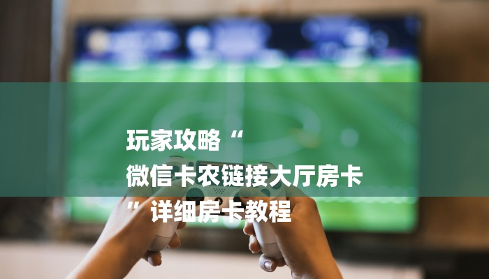 全渠道了解“八戒大厅在哪里买房卡”详细房卡教程 全渠道了解“八戒大厅在哪里买房卡”详细房卡教程