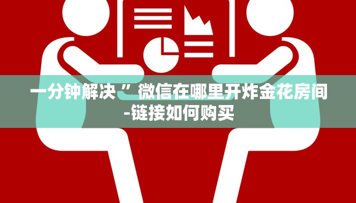 一分钟解决 ”微信在哪里开炸金花房间-链接如何购买