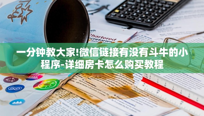 一分钟教大家!微信链接有没有斗牛的小程序-详细房卡怎么购买教程 一分钟教大家!微信链接有没有斗牛的小程序-详细房卡怎么购买教程