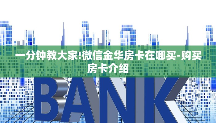 一分钟教大家!微信金华房卡在哪买-购买房卡介绍 一分钟教大家!微信金华房卡在哪买-购买房卡介绍