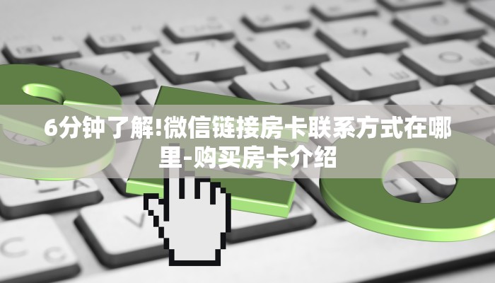 6分钟了解!微信链接房卡联系方式在哪里-购买房卡介绍