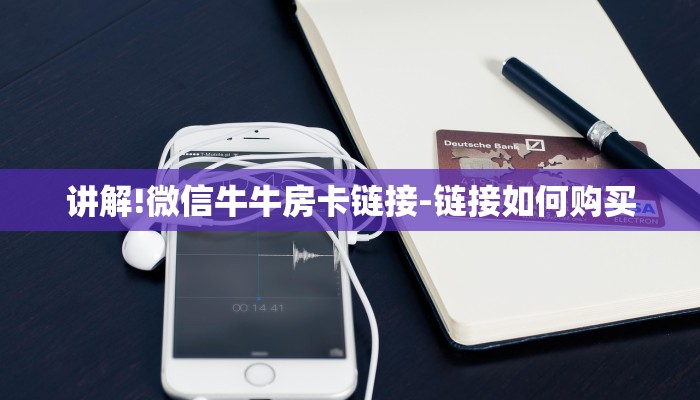 讲解!微信牛牛房卡链接-链接如何购买 讲解!微信牛牛房卡链接-链接如何购买