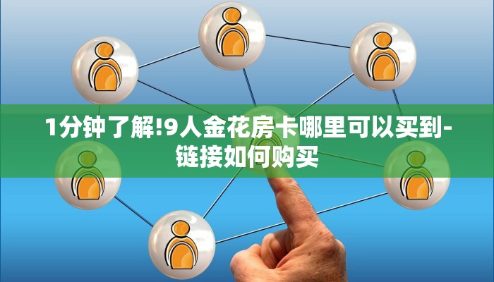 1分钟了解!9人金花房卡哪里可以买到-链接如何购买 1分钟了解!9人金花房卡哪里可以买到-链接如何购买
