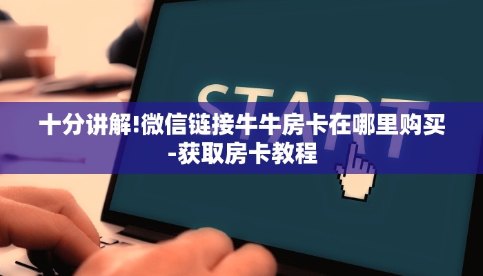 十分讲解!微信链接牛牛房卡在哪里购买-获取房卡教程 十分讲解!微信链接牛牛房卡在哪里购买-获取房卡教程
