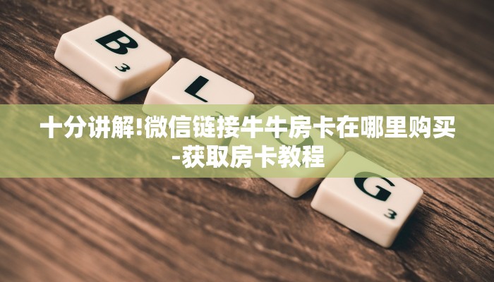 十分讲解!微信链接牛牛房卡在哪里购买-获取房卡教程 十分讲解!微信链接牛牛房卡在哪里购买-获取房卡教程