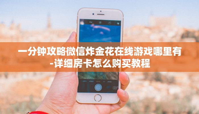 分享干货怎么开炸金花房间-购买房卡介绍