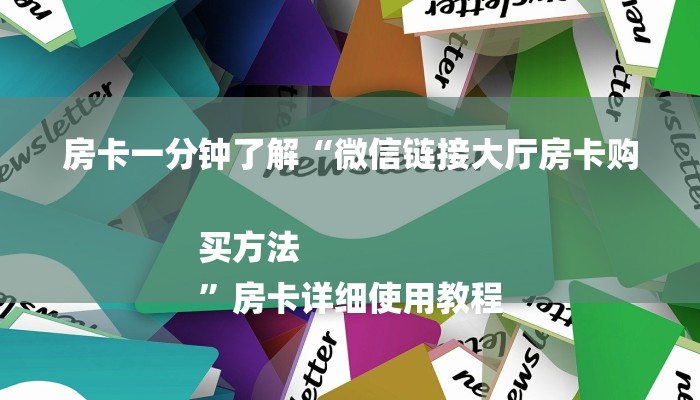 房卡一分钟了解“微信链接大厅房卡购买方法
”房卡详细使用教程 房卡一分钟了解“微信链接大厅房卡购买方法
”房卡详细使用教程