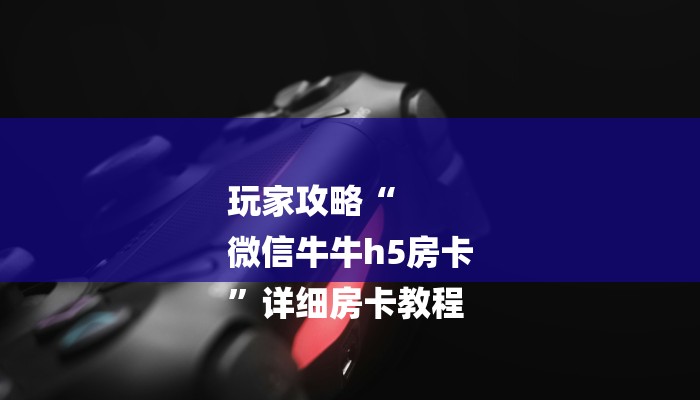 一分钟介绍“微信拼三张链接房卡”房卡详细使用教程 一分钟介绍“微信拼三张链接房卡”房卡详细使用教程