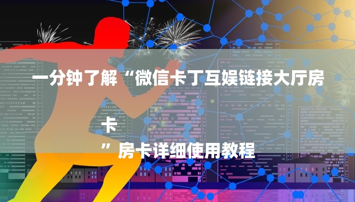 一分钟了解“微信卡丁互娱链接大厅房卡
”房卡详细使用教程 一分钟了解“微信卡丁互娱链接大厅房卡
”房卡详细使用教程