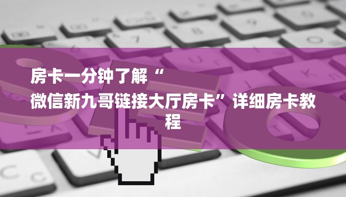 房卡一分钟了解“
微信新九哥链接大厅房卡”详细房卡教程