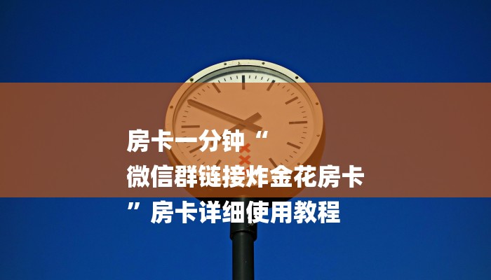 房卡一分钟“
微信群链接炸金花房卡
”房卡详细使用教程 房卡一分钟“
微信群链接炸金花房卡
”房卡详细使用教程