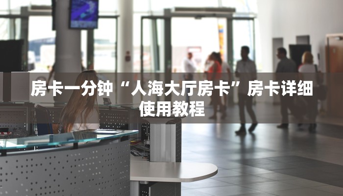 房卡一分钟“人海大厅房卡”房卡详细使用教程 房卡一分钟“人海大厅房卡”房卡详细使用教程