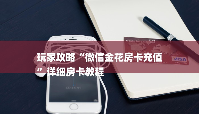 玩家攻略“微信金花房卡充值
”详细房卡教程 玩家攻略“微信金花房卡充值
”详细房卡教程