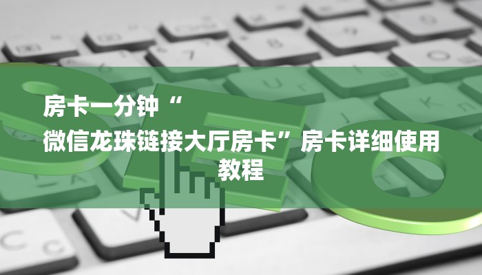 房卡一分钟“
微信龙珠链接大厅房卡”房卡详细使用教程