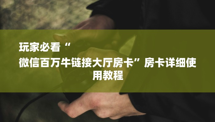 玩家必看“
微信百万牛链接大厅房卡”房卡详细使用教程
