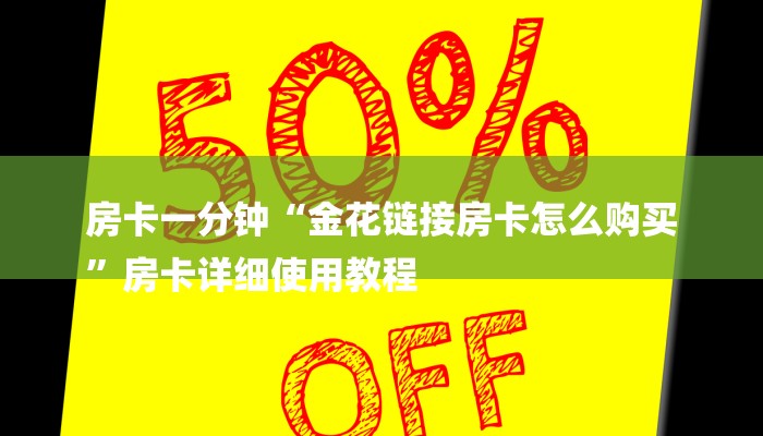 房卡一分钟“金花链接房卡怎么购买
”房卡详细使用教程