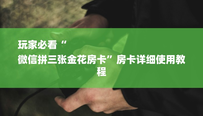 玩家必看“
微信拼三张金花房卡”房卡详细使用教程 玩家必看“
微信拼三张金花房卡”房卡详细使用教程