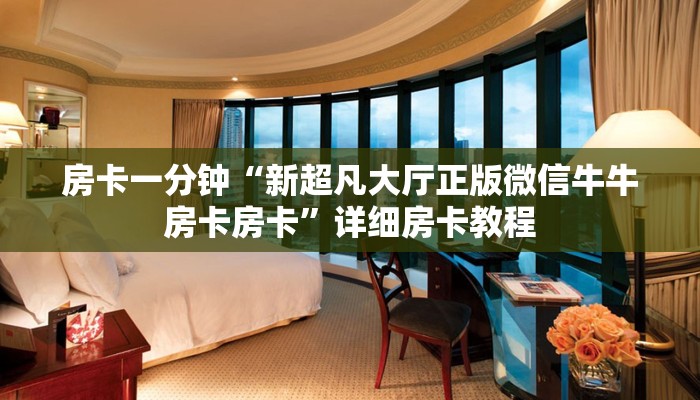 房卡一分钟“新超凡大厅正版微信牛牛房卡房卡”详细房卡教程