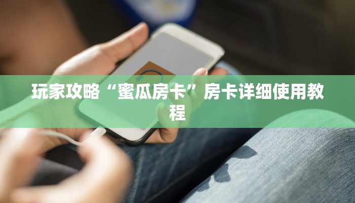 玩家攻略“蜜瓜房卡”房卡详细使用教程