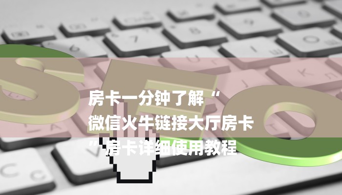 房卡一分钟了解“
微信火牛链接大厅房卡
”房卡详细使用教程