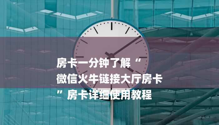 房卡一分钟了解“
微信火牛链接大厅房卡
”房卡详细使用教程