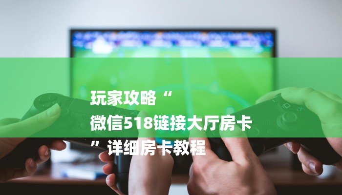 房卡一分钟“微信白虎链接大厅房卡”详细房卡教程 房卡一分钟“微信白虎链接大厅房卡”详细房卡教程