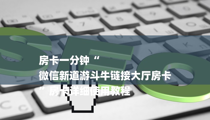房卡一分钟“
微信新道游斗牛链接大厅房卡
”房卡详细使用教程 房卡一分钟“
微信新道游斗牛链接大厅房卡
”房卡详细使用教程