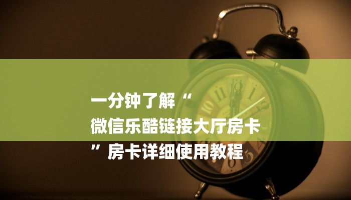 一分钟了解“
微信乐酷链接大厅房卡
”房卡详细使用教程 一分钟了解“
微信乐酷链接大厅房卡
”房卡详细使用教程