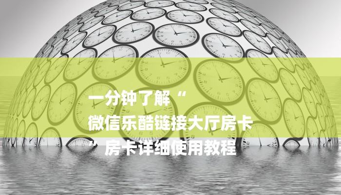 一分钟了解“
微信乐酷链接大厅房卡
”房卡详细使用教程 一分钟了解“
微信乐酷链接大厅房卡
”房卡详细使用教程