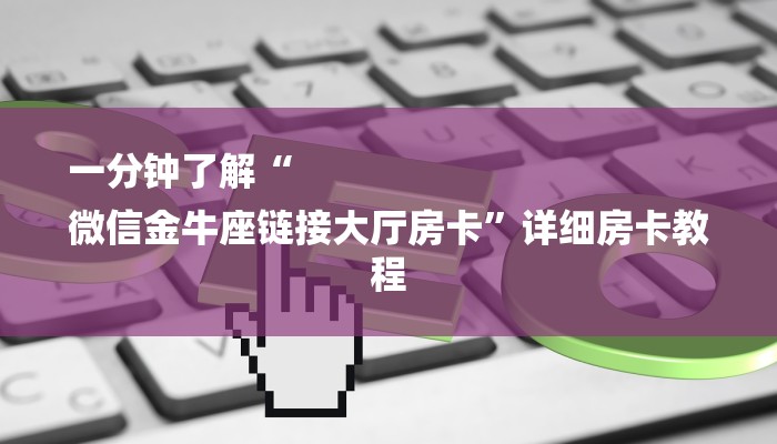 一分钟了解“
微信金牛座链接大厅房卡”详细房卡教程 一分钟了解“
微信金牛座链接大厅房卡”详细房卡教程