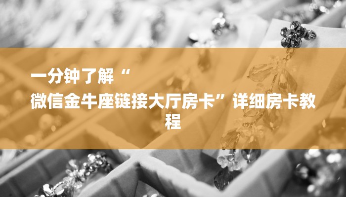 一分钟了解“
微信金牛座链接大厅房卡”详细房卡教程 一分钟了解“
微信金牛座链接大厅房卡”详细房卡教程