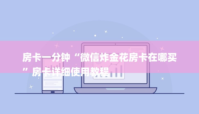 房卡一分钟“微信炸金花房卡在哪买
”房卡详细使用教程