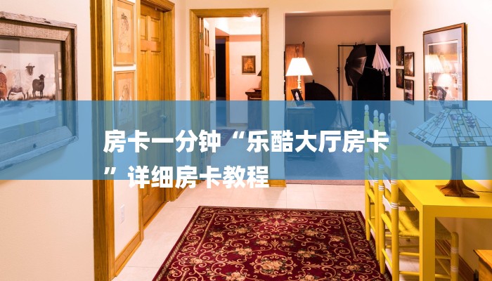 房卡一分钟“乐酷大厅房卡
”详细房卡教程 房卡一分钟“乐酷大厅房卡
”详细房卡教程