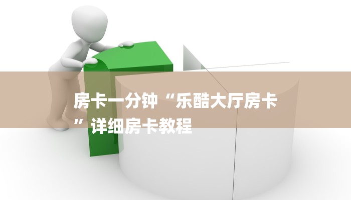 房卡一分钟“乐酷大厅房卡
”详细房卡教程 房卡一分钟“乐酷大厅房卡
”详细房卡教程