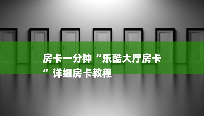 房卡一分钟“乐酷大厅房卡
”详细房卡教程 房卡一分钟“乐酷大厅房卡
”详细房卡教程