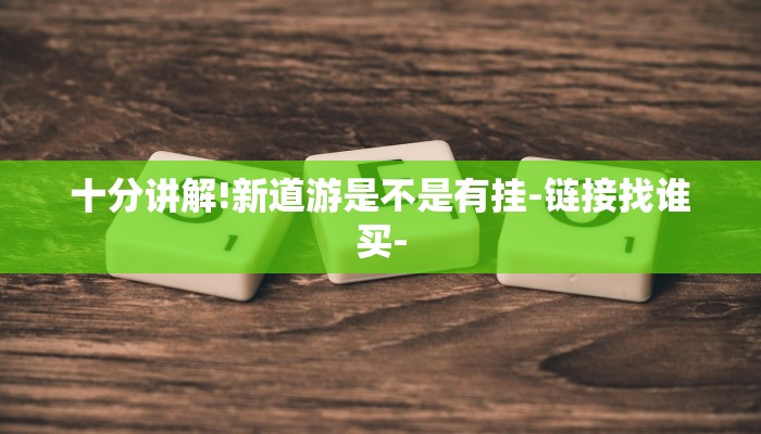 十分讲解!新道游是不是有挂-链接找谁买- 十分讲解!新道游是不是有挂-链接找谁买-