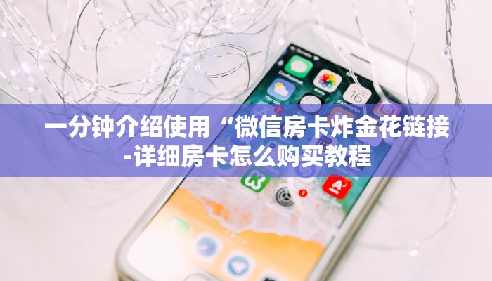 一分钟介绍使用“微信房卡炸金花链接-详细房卡怎么购买教程