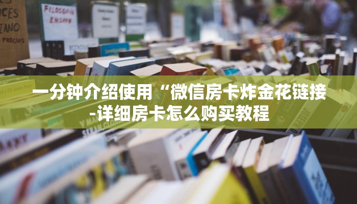 一分钟介绍使用“微信房卡炸金花链接-详细房卡怎么购买教程