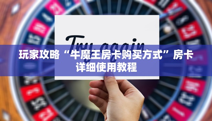 玩家攻略“牛魔王房卡购买方式”房卡详细使用教程 玩家攻略“牛魔王房卡购买方式”房卡详细使用教程