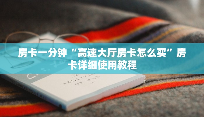 房卡一分钟“高速大厅房卡怎么买”房卡详细使用教程 房卡一分钟“高速大厅房卡怎么买”房卡详细使用教程