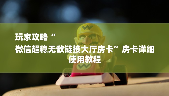 玩家攻略“
微信超稳无敌链接大厅房卡”房卡详细使用教程
