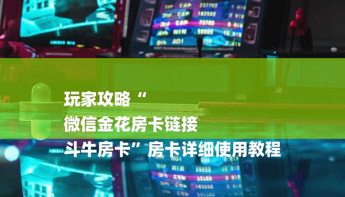 玩家攻略“
微信金花房卡链接
斗牛房卡”房卡详细使用教程 玩家攻略“
微信金花房卡链接
斗牛房卡”房卡详细使用教程