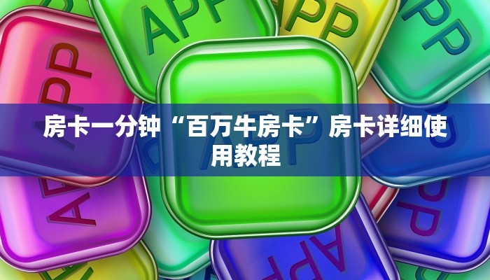 房卡一分钟“百万牛房卡”房卡详细使用教程 房卡一分钟“百万牛房卡”房卡详细使用教程
