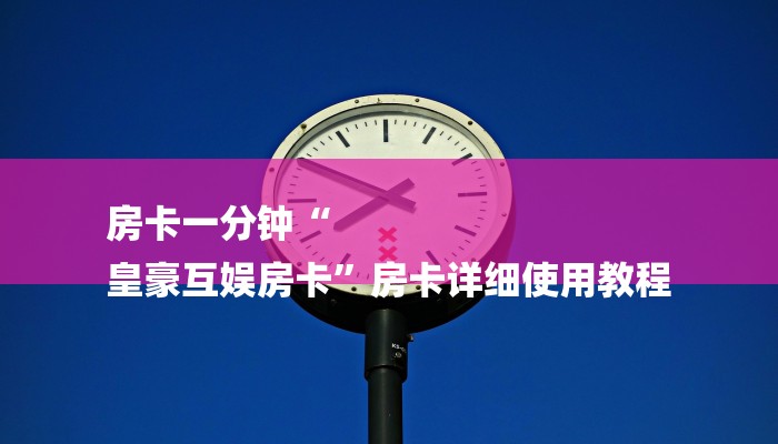 房卡一分钟“
皇豪互娱房卡”房卡详细使用教程 房卡一分钟“
皇豪互娱房卡”房卡详细使用教程