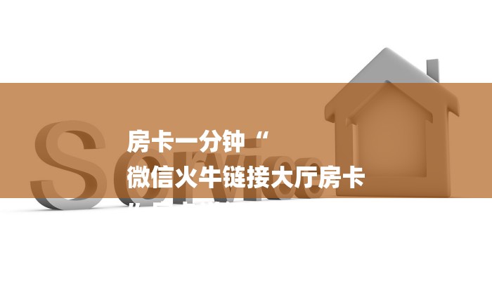 房卡一分钟“
微信火牛链接大厅房卡
”房卡详细使用教程 房卡一分钟“
微信火牛链接大厅房卡
”房卡详细使用教程