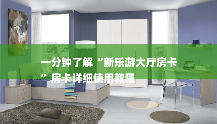 一分钟了解“新乐游大厅房卡
”房卡详细使用教程 一分钟了解“新乐游大厅房卡
”房卡详细使用教程